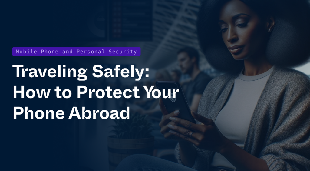 Traveling Safely: How to Protect Your Phone Abroad Traveling Safely: How to Protect Your Phone Abroad